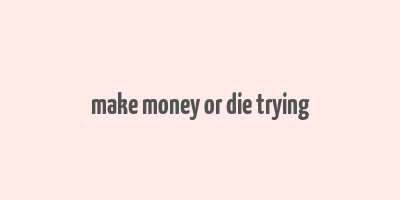 make money or die trying