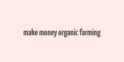 make money organic farming