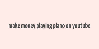 make money playing piano on youtube