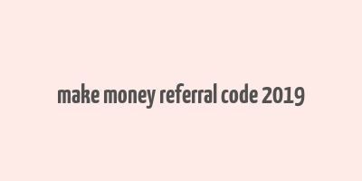 make money referral code 2019