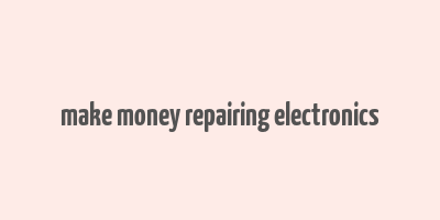 make money repairing electronics