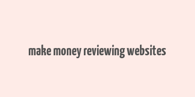 make money reviewing websites