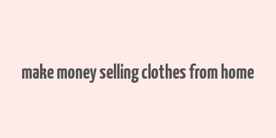 make money selling clothes from home