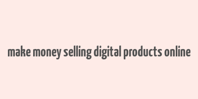 make money selling digital products online