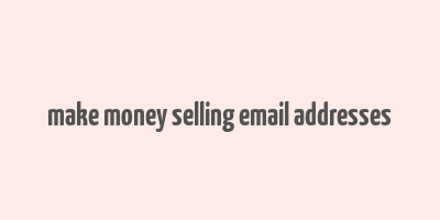 make money selling email addresses