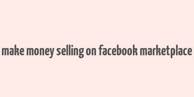 make money selling on facebook marketplace