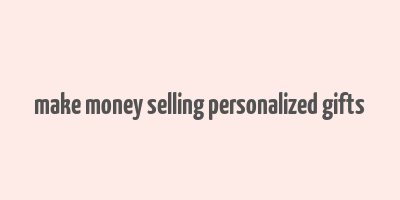 make money selling personalized gifts