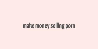 make money selling porn