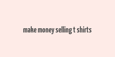 make money selling t shirts