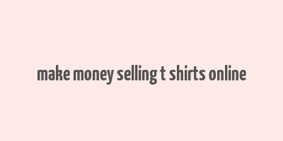 make money selling t shirts online