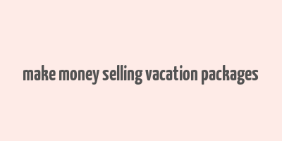 make money selling vacation packages