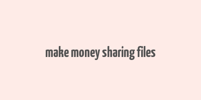 make money sharing files