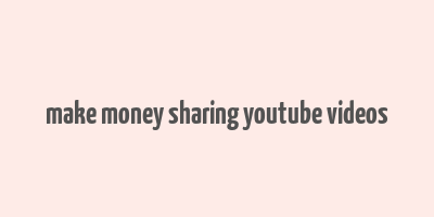 make money sharing youtube videos