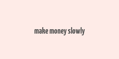 make money slowly