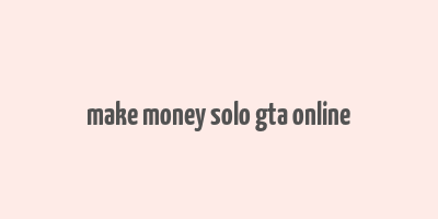 make money solo gta online