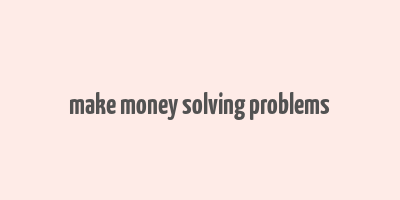 make money solving problems