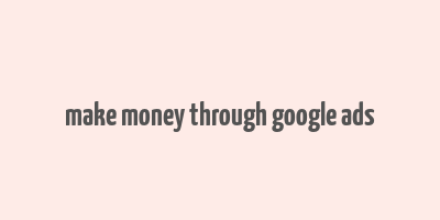 make money through google ads