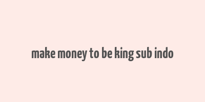 make money to be king sub indo