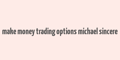 make money trading options michael sincere