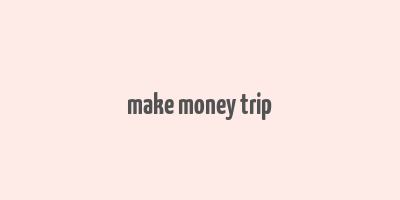 make money trip