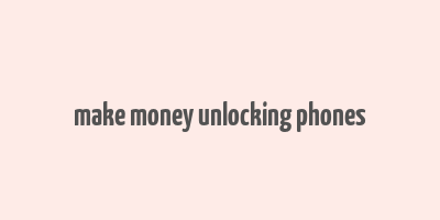 make money unlocking phones