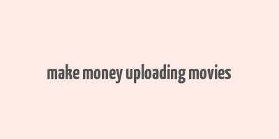 make money uploading movies