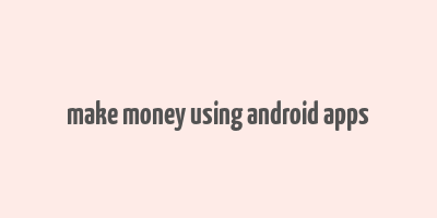 make money using android apps