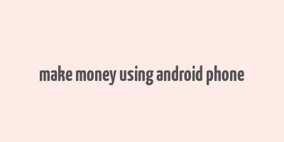 make money using android phone