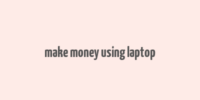 make money using laptop