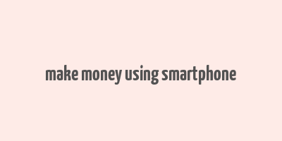 make money using smartphone