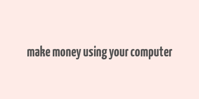 make money using your computer