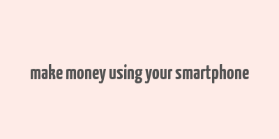 make money using your smartphone