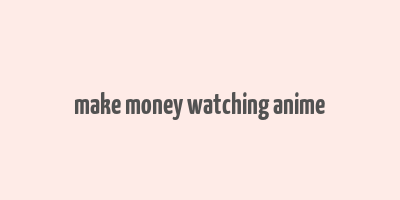 make money watching anime