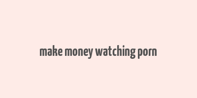 make money watching porn