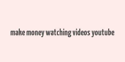 make money watching videos youtube