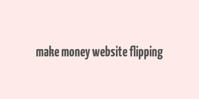 make money website flipping