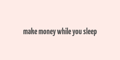 make money while you sleep