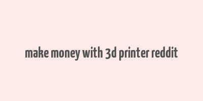 make money with 3d printer reddit