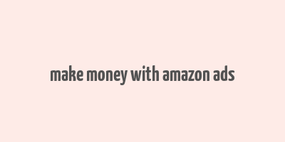 make money with amazon ads