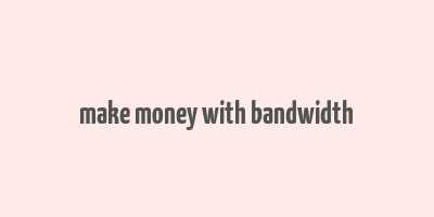 make money with bandwidth