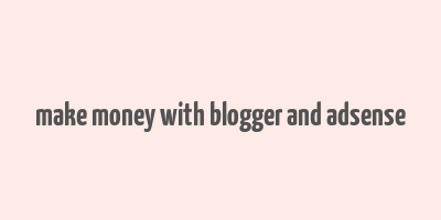 make money with blogger and adsense