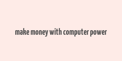 make money with computer power