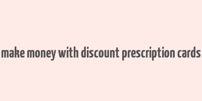 make money with discount prescription cards