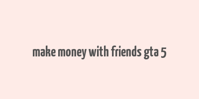 make money with friends gta 5