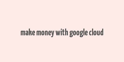 make money with google cloud