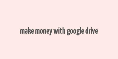 make money with google drive