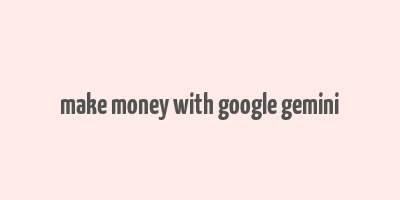 make money with google gemini