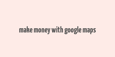 make money with google maps