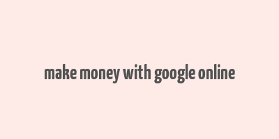 make money with google online