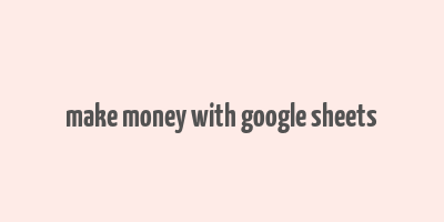 make money with google sheets